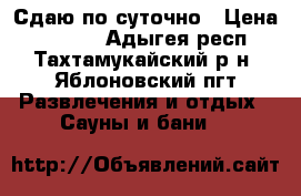 Сдаю по суточно › Цена ­ 1 500 - Адыгея респ., Тахтамукайский р-н, Яблоновский пгт Развлечения и отдых » Сауны и бани   